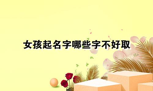 女孩起名字哪些字不好取