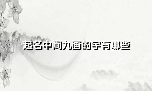 起名中间九画的字有哪些