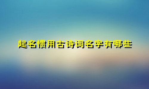 起名惯用古诗词名字有哪些