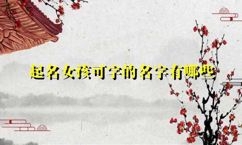起名女孩可字的名字有哪些