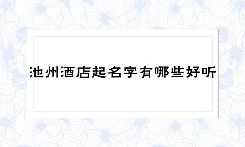 池州酒店起名字有哪些好听
