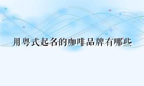 用粤式起名的咖啡品牌有哪些