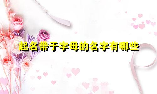 起名带于字母的名字有哪些