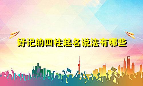 好记的四柱起名说法有哪些