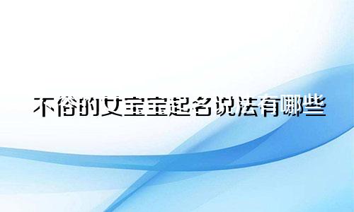 不俗的女宝宝起名说法有哪些