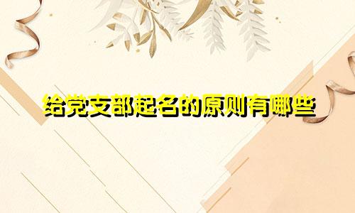 给党支部起名的原则有哪些