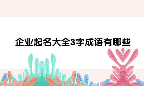 企业起名大全3字成语有哪些