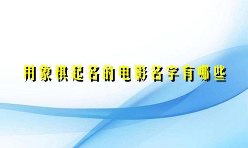 用象棋起名的电影名字有哪些