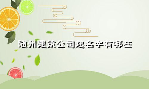 随州建筑公司起名字有哪些