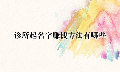诊所起名字赚钱方法有哪些