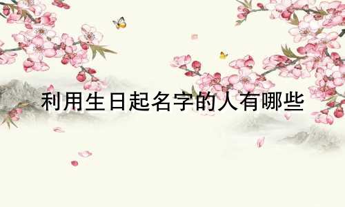 利用生日起名字的人有哪些