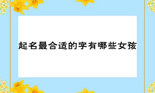起名最合适的字有哪些女孩