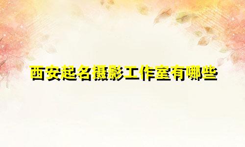 西安起名摄影工作室有哪些