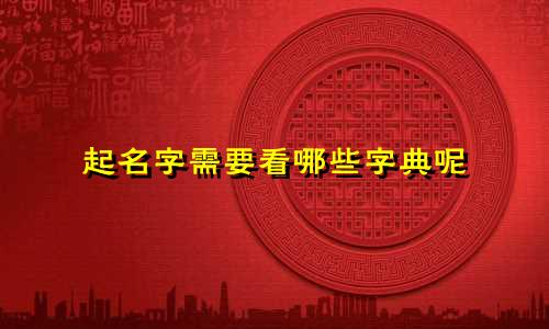 起名字需要看哪些字典呢