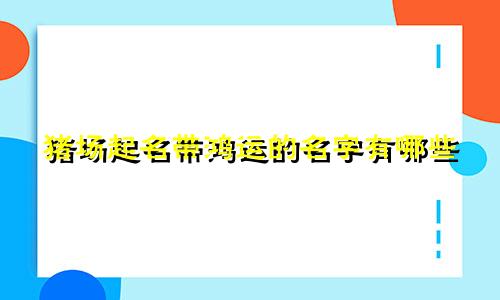 猪场起名带鸿运的名字有哪些
