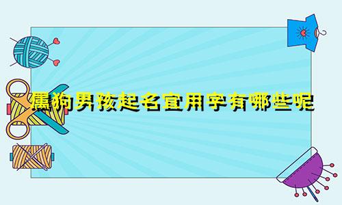 属狗男孩起名宜用字有哪些呢