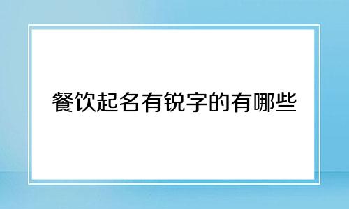 餐饮起名有锐字的有哪些