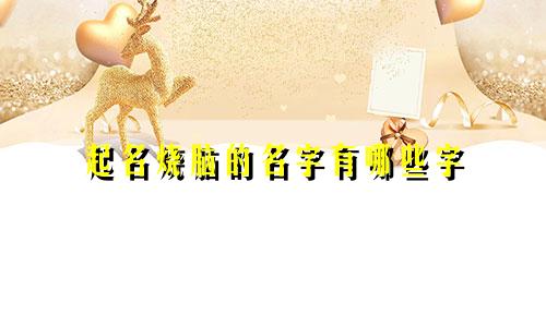 起名烧脑的名字有哪些字