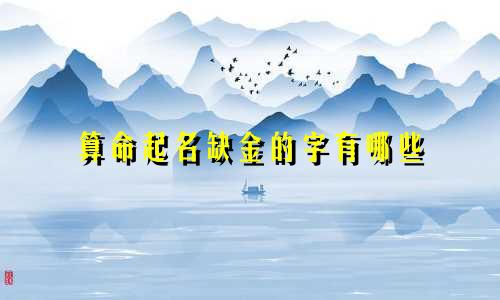 算命起名缺金的字有哪些