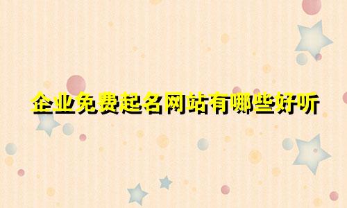 企业免费起名网站有哪些好听