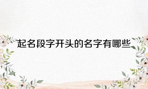 起名段字开头的名字有哪些
