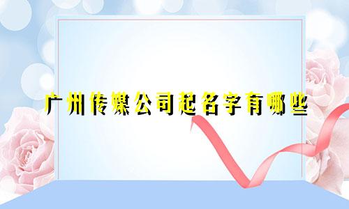 广州传媒公司起名字有哪些
