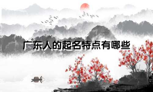 广东人的起名特点有哪些