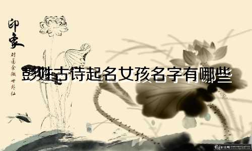彭姓古诗起名女孩名字有哪些