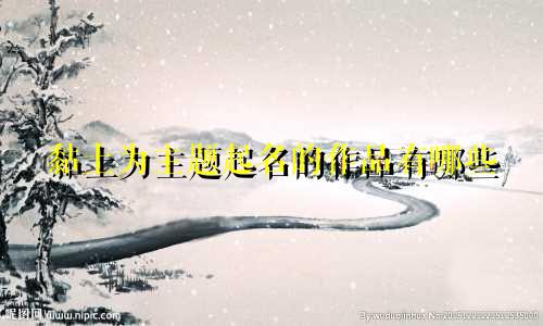 黏土为主题起名的作品有哪些