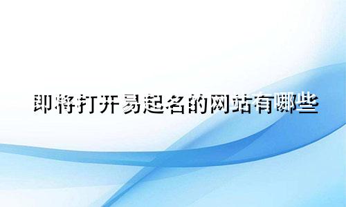 即将打开易起名的网站有哪些