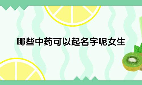 哪些中药可以起名字呢女生