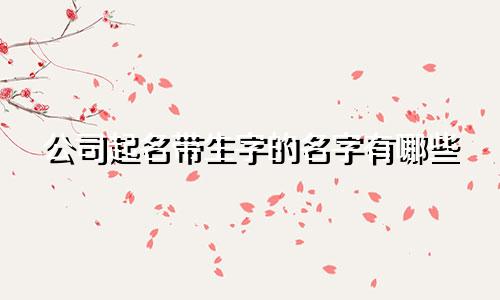 公司起名带生字的名字有哪些