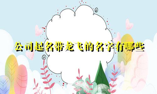 公司起名带龙飞的名字有哪些