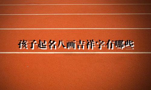 孩子起名八画吉祥字有哪些