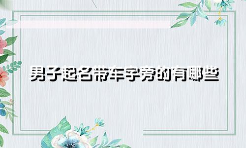 男子起名带车字旁的有哪些