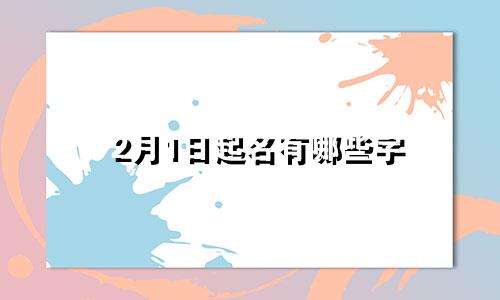 2月1日起名有哪些字