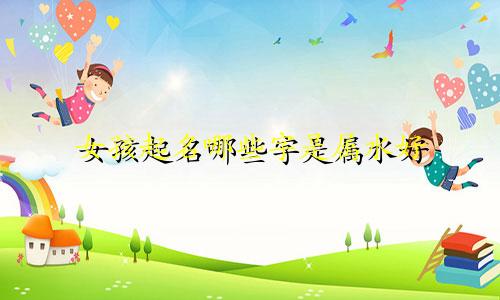 女孩起名哪些字是属水好
