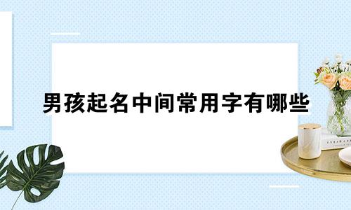 男孩起名中间常用字有哪些