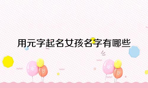 用元字起名女孩名字有哪些
