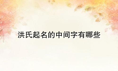 洪氏起名的中间字有哪些