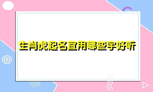 生肖虎起名宜用哪些字好听