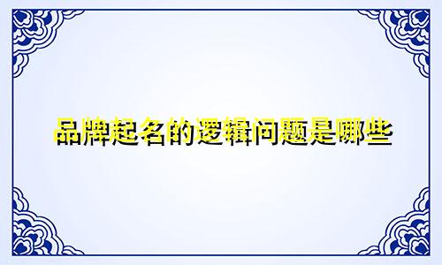 品牌起名的逻辑问题是哪些
