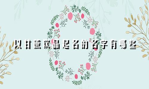 以甘蔗饮品起名的名字有哪些