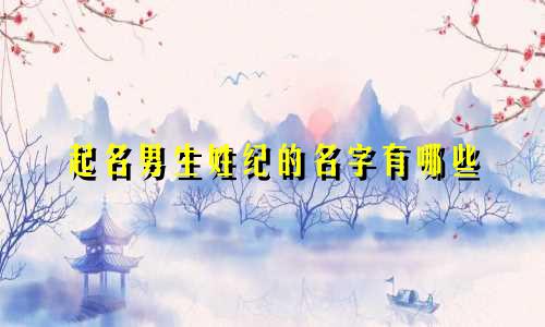 起名男生姓纪的名字有哪些