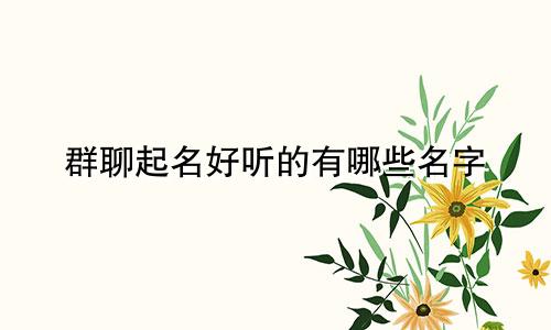 群聊起名好听的有哪些名字