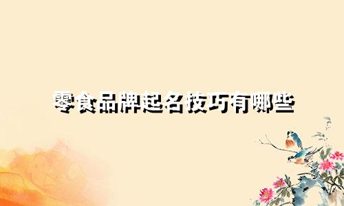 零食品牌起名技巧有哪些