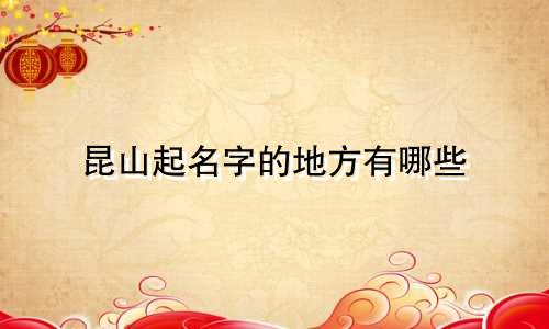 昆山起名字的地方有哪些