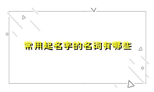 常用起名字的名词有哪些
