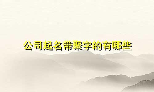 公司起名带聚字的有哪些