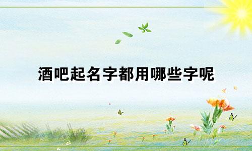 酒吧起名字都用哪些字呢
